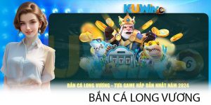 Bắn Cá Long Vương - Tựa Game Săn Thưởng Hàng Đầu Tại Kuwin