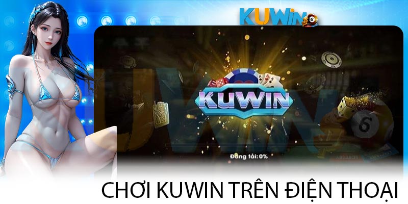 Chơi KUWIN Trên Điện Thoại - Trải Nghiệm Giải Trí Tuyệt Vời